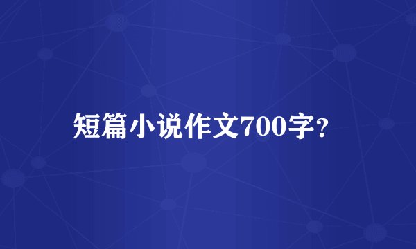 短篇小说作文700字？
