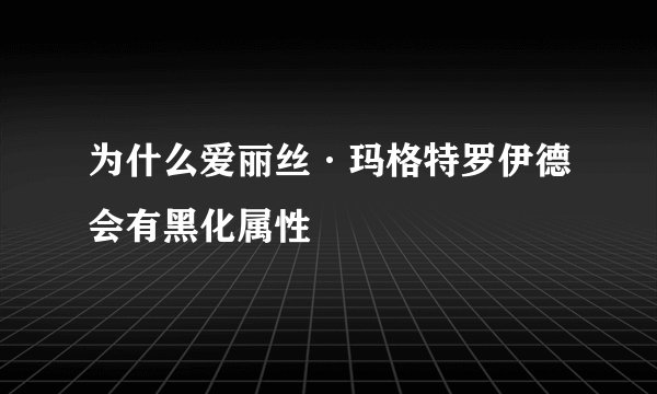 为什么爱丽丝·玛格特罗伊德会有黑化属性
