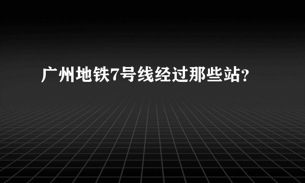 广州地铁7号线经过那些站？