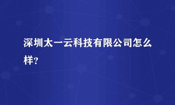 深圳太一云科技有限公司怎么样？