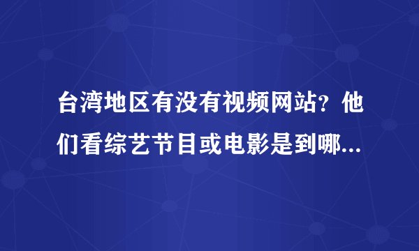 台湾地区有没有视频网站？他们看综艺节目或电影是到哪个网站看？