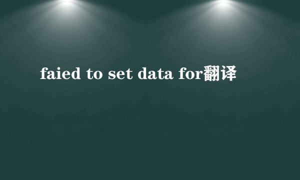 faied to set data for翻译