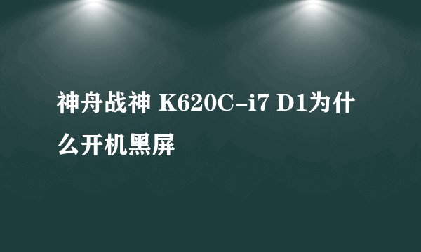 神舟战神 K620C-i7 D1为什么开机黑屏