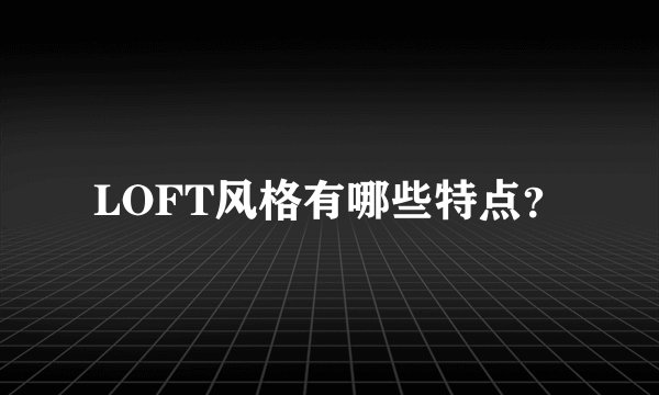 LOFT风格有哪些特点？