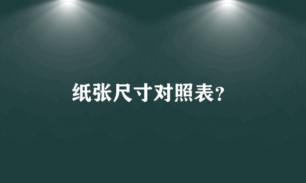 纸张尺寸对照表?