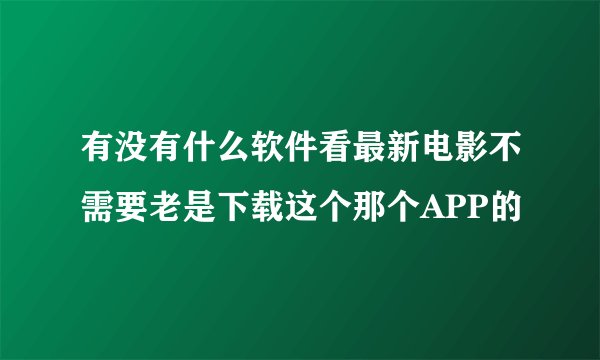 有没有什么软件看最新电影不需要老是下载这个那个APP的