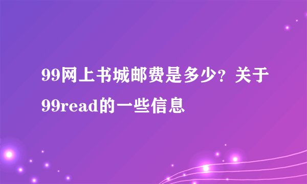 99网上书城邮费是多少？关于99read的一些信息