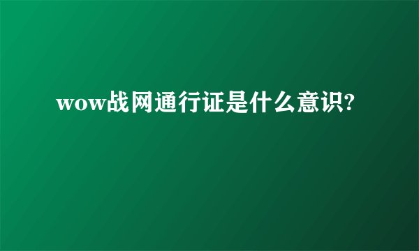wow战网通行证是什么意识?