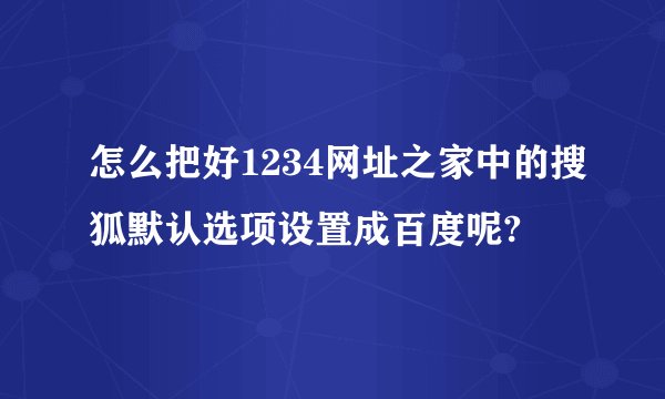 怎么把好1234网址之家中的搜狐默认选项设置成百度呢?