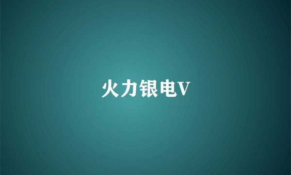 火力银电V