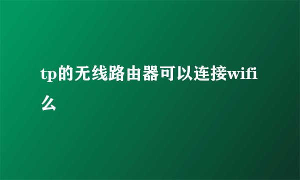 tp的无线路由器可以连接wifi么