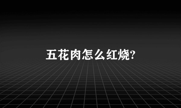 五花肉怎么红烧?