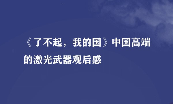 《了不起，我的国》中国高端的激光武器观后感