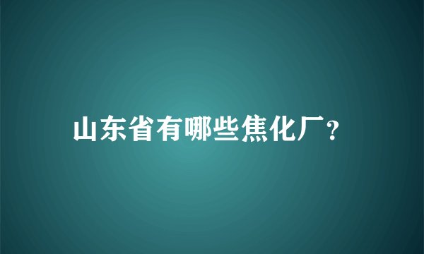 山东省有哪些焦化厂？