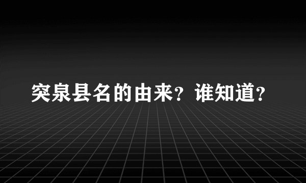 突泉县名的由来？谁知道？