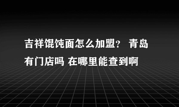 吉祥馄饨面怎么加盟？ 青岛有门店吗 在哪里能查到啊