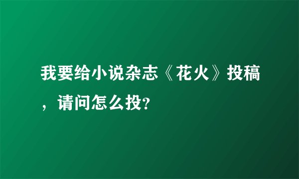 我要给小说杂志《花火》投稿，请问怎么投？