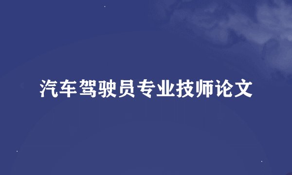 汽车驾驶员专业技师论文
