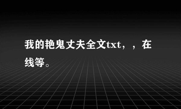 我的艳鬼丈夫全文txt，，在线等。