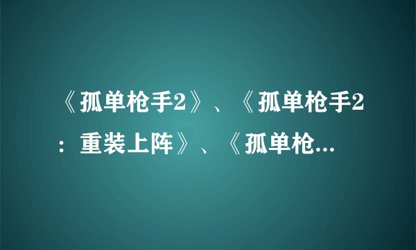 《孤单枪手2》、《孤单枪手2：重装上阵》、《孤单枪手2：征兵》的区别是什么？