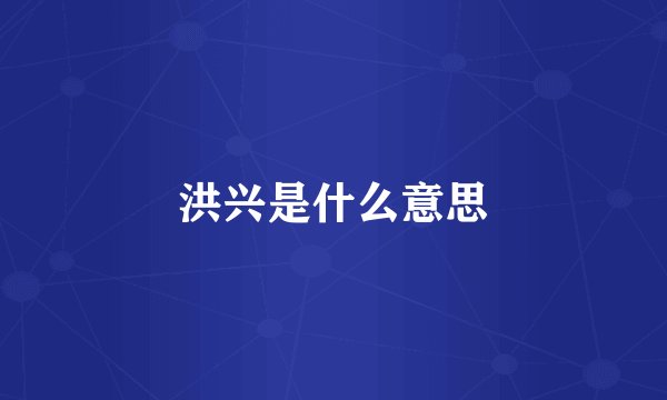 洪兴是什么意思