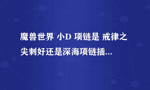 魔兽世界 小D 项链是 戒律之尖刺好还是深海项链插两个8敏宝石好?