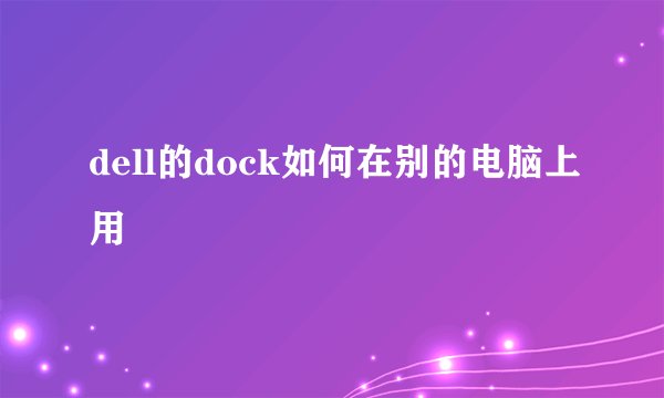 dell的dock如何在别的电脑上用