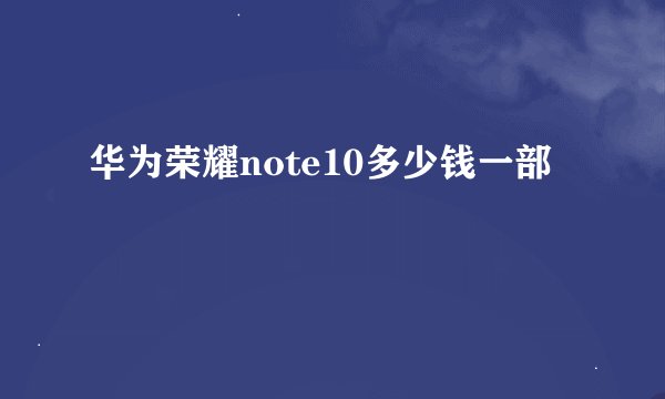 华为荣耀note10多少钱一部