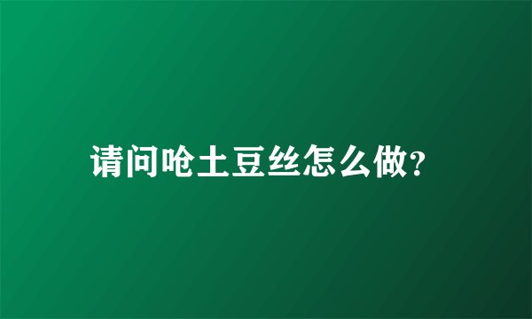请问呛土豆丝怎么做？