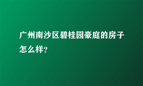 广州南沙区碧桂园豪庭的房子怎么样？
