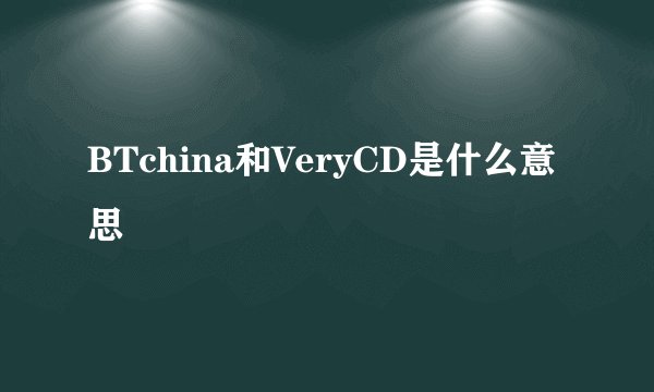 BTchina和VeryCD是什么意思