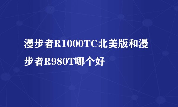 漫步者R1000TC北美版和漫步者R980T哪个好