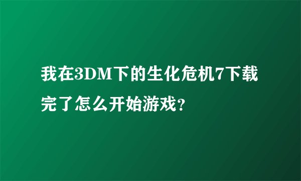 我在3DM下的生化危机7下载完了怎么开始游戏？