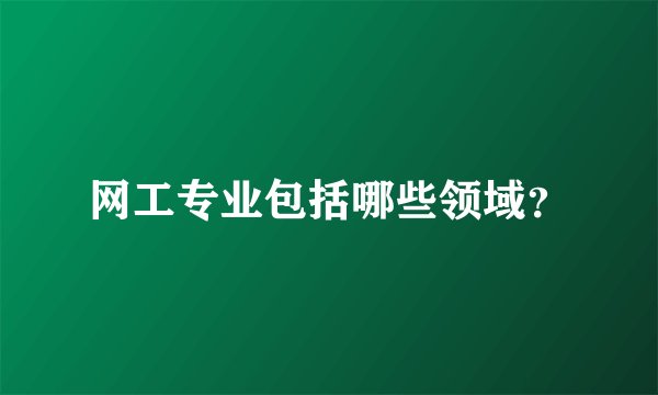 网工专业包括哪些领域？