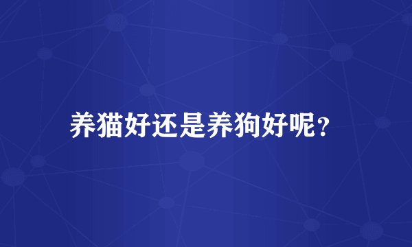 养猫好还是养狗好呢？
