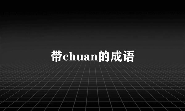 带chuan的成语