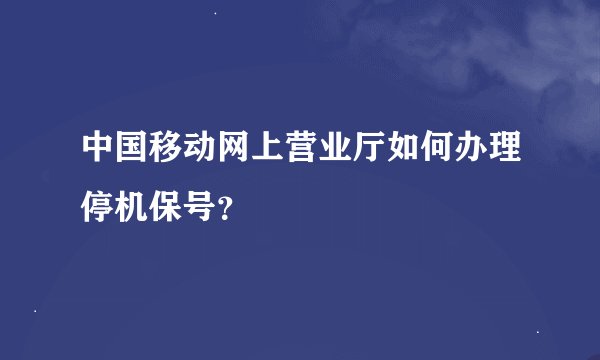 中国移动网上营业厅如何办理停机保号？