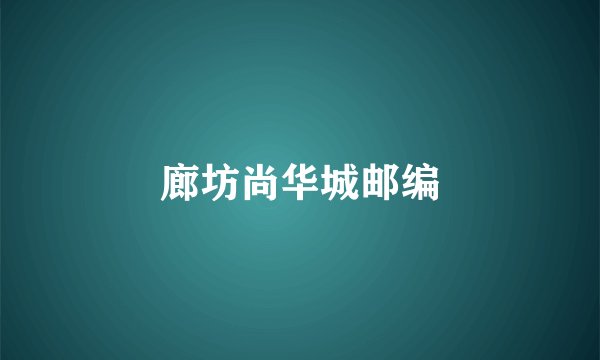 廊坊尚华城邮编