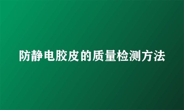 防静电胶皮的质量检测方法