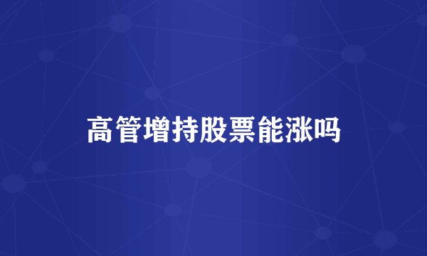 高管增持股票能涨吗