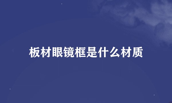 板材眼镜框是什么材质