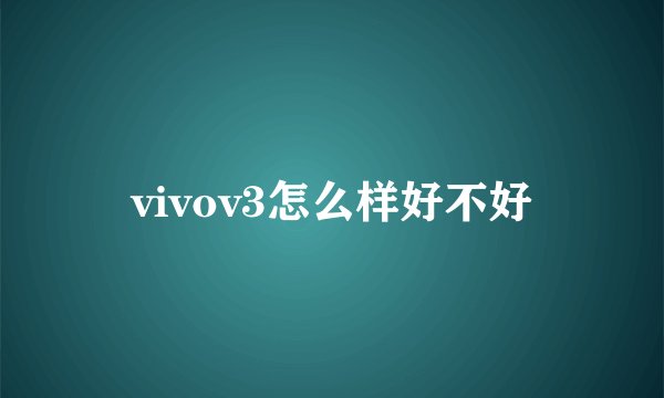 vivov3怎么样好不好