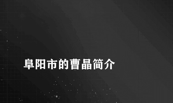 
阜阳市的曹晶简介

