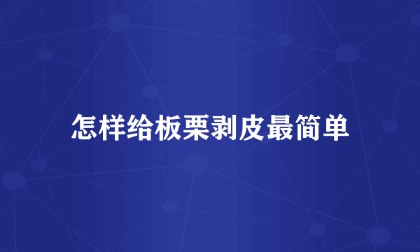 怎样给板栗剥皮最简单