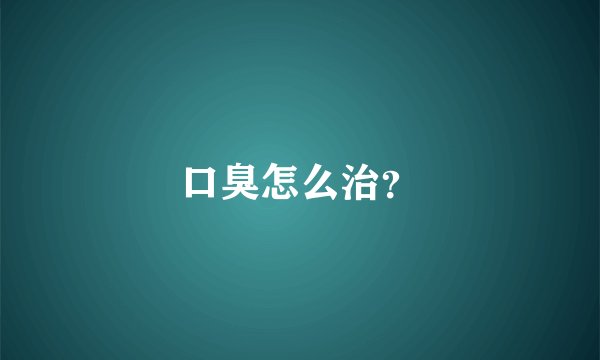 口臭怎么治？