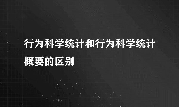 行为科学统计和行为科学统计概要的区别
