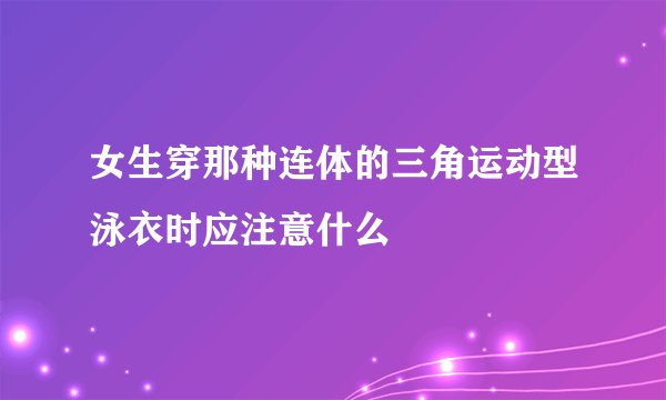 女生穿那种连体的三角运动型泳衣时应注意什么