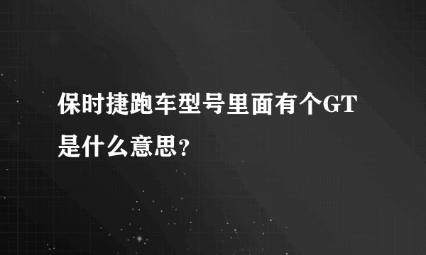保时捷跑车型号里面有个GT是什么意思？