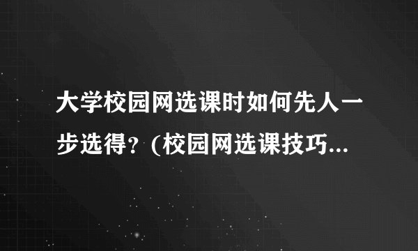 大学校园网选课时如何先人一步选得？(校园网选课技巧与建议)