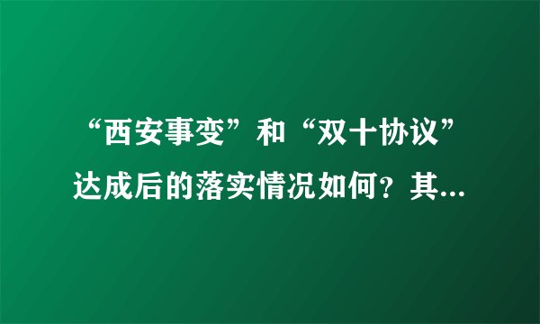 “西安事变”和“双十协议”达成后的落实情况如何？其落实情况对中华民族产生了什么重大影响？